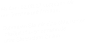 Ab dem 02.05.22 vergeben wir  nur Termine auf Anfrage.   Schreiben Sie mir eine eMail unter info@studio-ehlermann.de oder Sie buchen Online