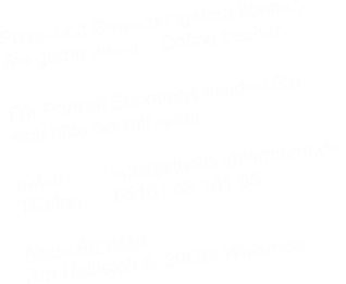 Pass- und Bewerbungsfoto können  Sie gerne direkt    Online buchen   Für Portrait Shootings melden Sie   sich bitte bei mir unter  eMail         info@studio-ehlermann.de  Telefon      05161 48 101 65  Neue Adresse Am Hellteich 6, 29664 Walsrode