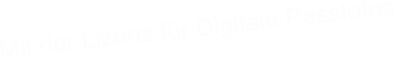 Mit der Lizenz fr Digitale Passfotos